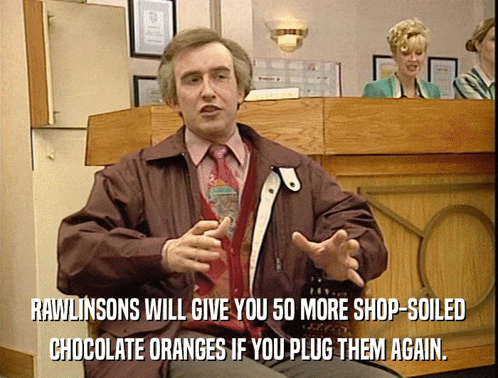 RAWLINSONS WILL GIVE YOU 50 MORE SHOP-SOILED CHOCOLATE ORANGES IF YOU PLUG THEM AGAIN. 