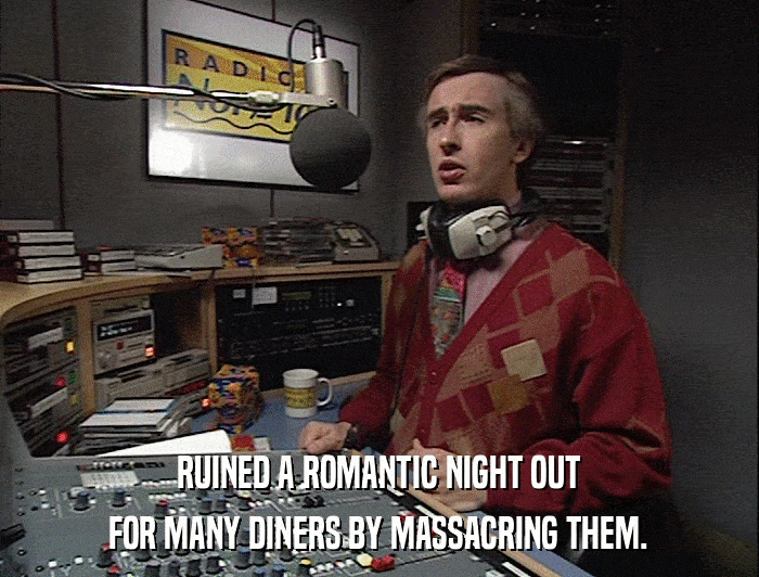 RUINED A ROMANTIC NIGHT OUT FOR MANY DINERS BY MASSACRING THEM. 