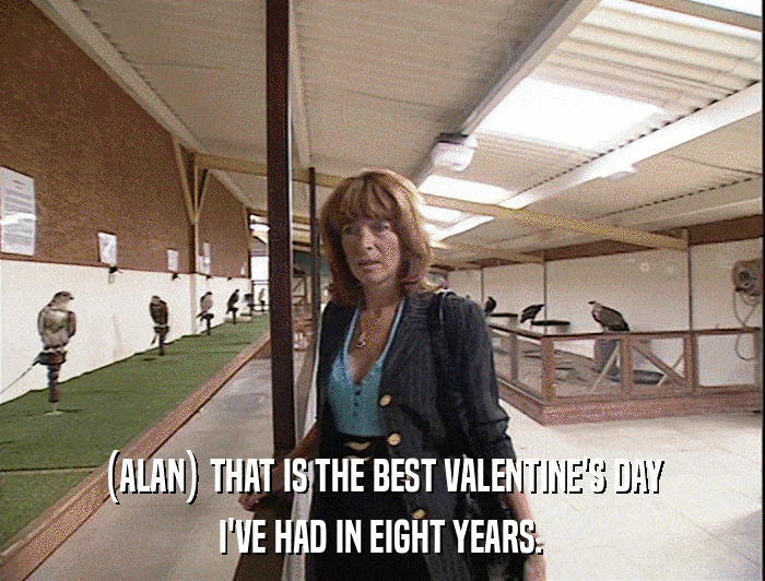 (ALAN) THAT IS THE BEST VALENTINE'S DAY I'VE HAD IN EIGHT YEARS. 