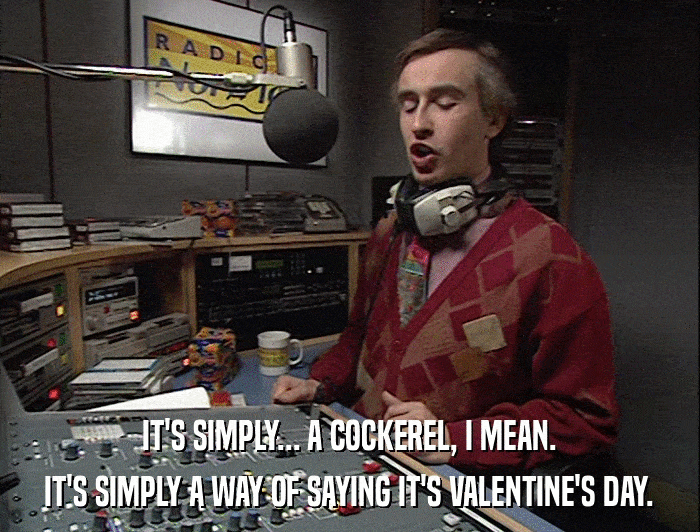 IT'S SIMPLY... A COCKEREL, I MEAN. IT'S SIMPLY A WAY OF SAYING IT'S VALENTINE'S DAY. 