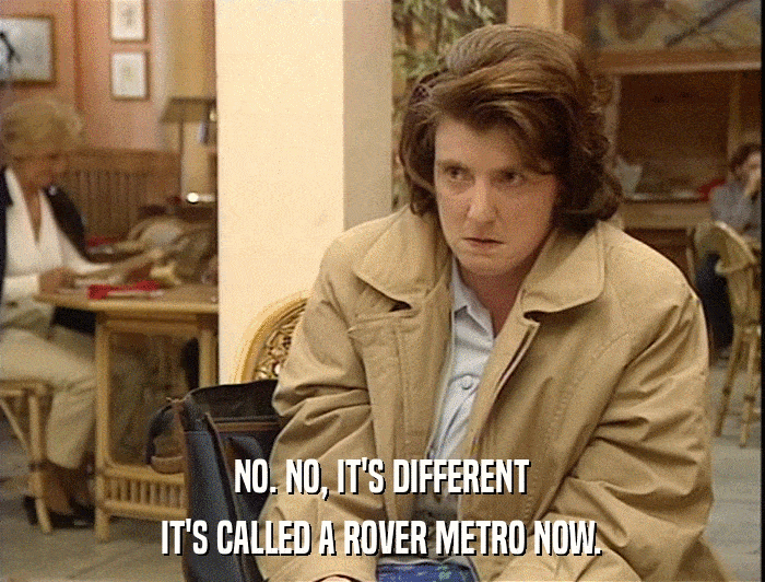 NO. NO, IT'S DIFFERENT IT'S CALLED A ROVER METRO NOW. 