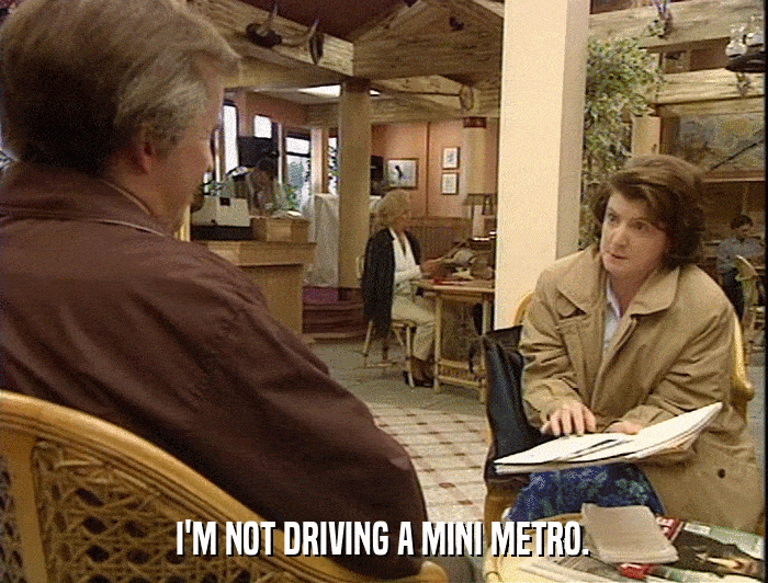 I'M NOT DRIVING A MINI METRO.  