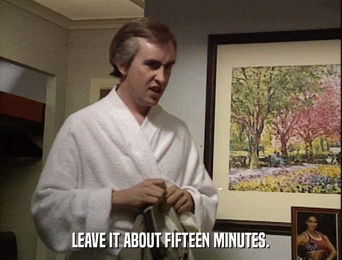 LEAVE IT ABOUT FIFTEEN MINUTES.  