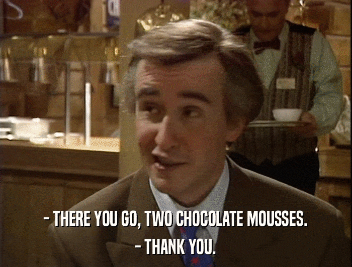 - THERE YOU GO, TWO CHOCOLATE MOUSSES. - THANK YOU. 