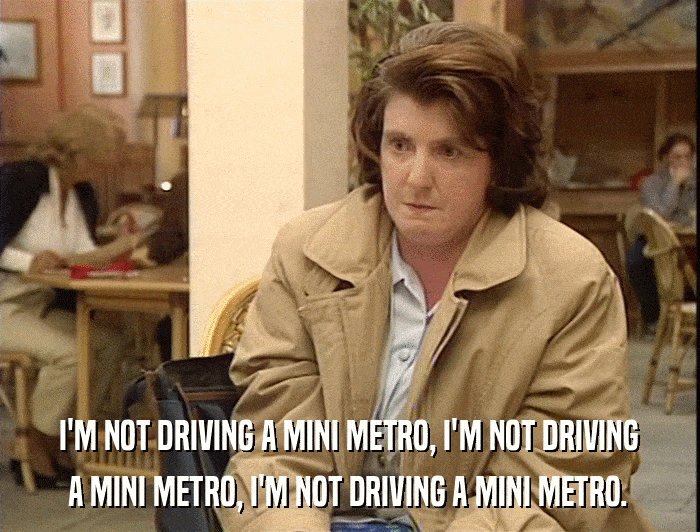 I'M NOT DRIVING A MINI METRO, I'M NOT DRIVING A MINI METRO, I'M NOT DRIVING A MINI METRO. 