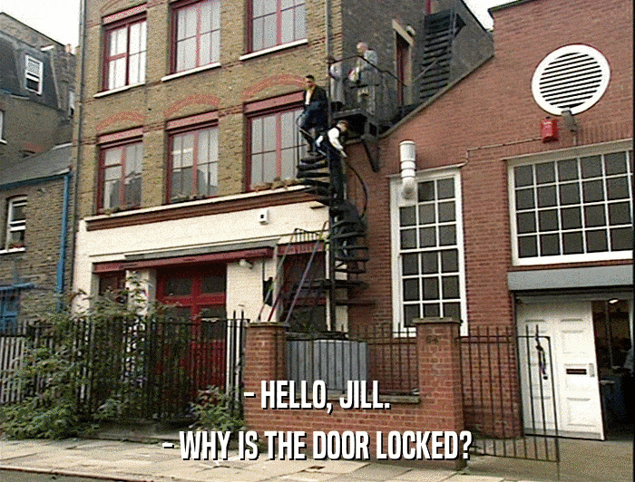 - HELLO, JILL. - WHY IS THE DOOR LOCKED? 