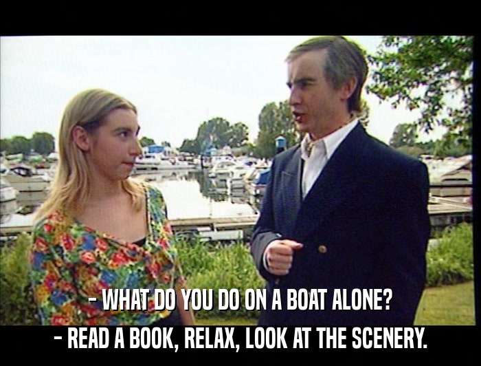 - WHAT DO YOU DO ON A BOAT ALONE? - READ A BOOK, RELAX, LOOK AT THE SCENERY. 