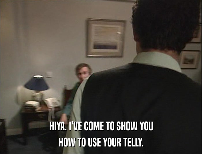 HIYA. I'VE COME TO SHOW YOU HOW TO USE YOUR TELLY. 