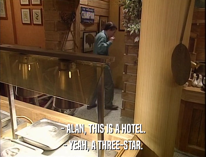 - ALAN, THIS IS A HOTEL. - YEAH, A THREE-STAR. 