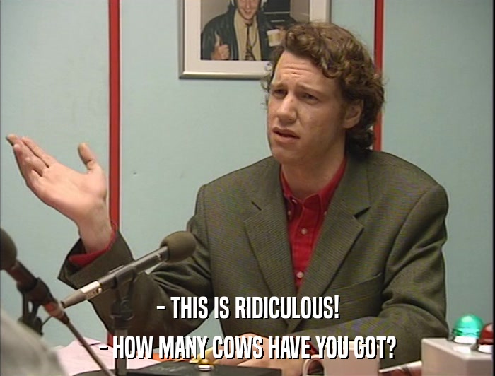 - THIS IS RIDICULOUS! - HOW MANY COWS HAVE YOU GOT? 