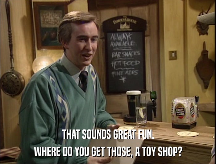 THAT SOUNDS GREAT FUN. WHERE DO YOU GET THOSE, A TOY SHOP? 
