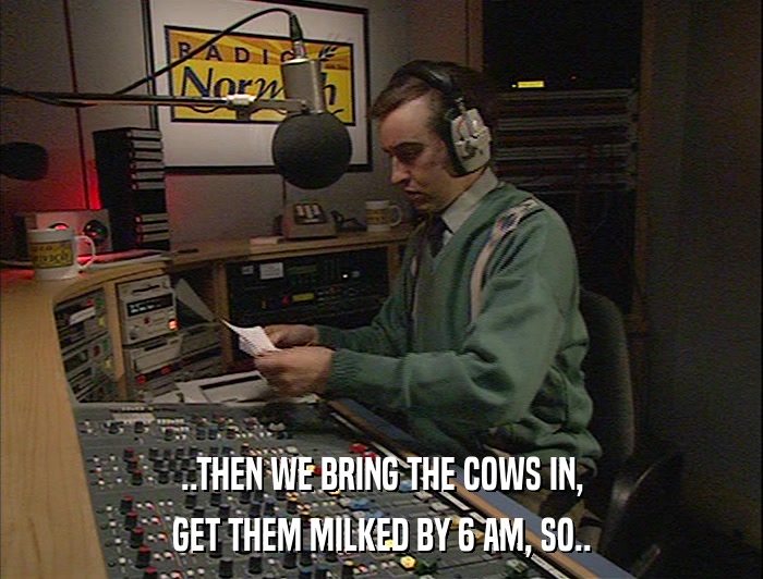 ..THEN WE BRING THE COWS IN, GET THEM MILKED BY 6 AM, SO.. 