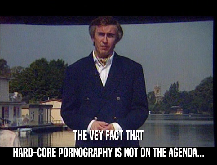 THE VEY FACT THAT HARD-CORE PORNOGRAPHY IS NOT ON THE AGENDA... 