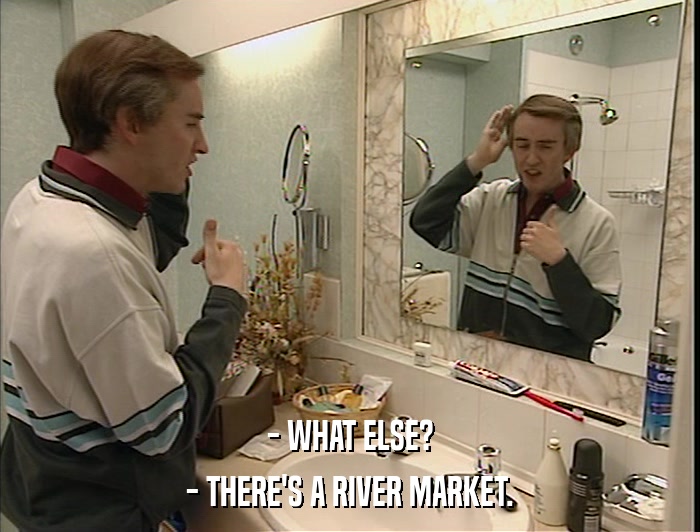 - WHAT ELSE? - THERE'S A RIVER MARKET. 