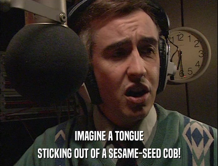 IMAGINE A TONGUE STICKING OUT OF A SESAME-SEED COB! 