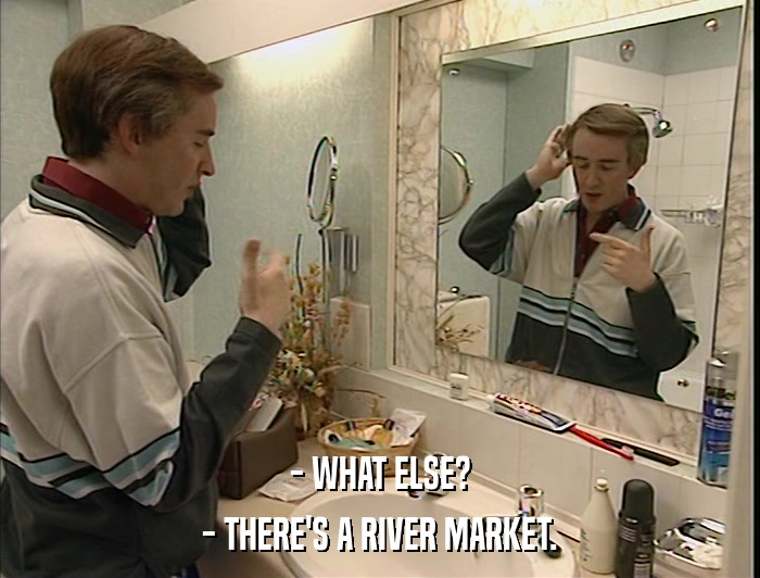 - WHAT ELSE? - THERE'S A RIVER MARKET. 
