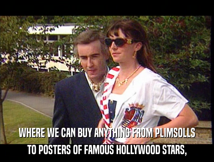 WHERE WE CAN BUY ANYTHING FROM PLIMSOLLS TO POSTERS OF FAMOUS HOLLYWOOD STARS, 