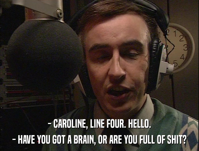 - CAROLINE, LINE FOUR. HELLO. - HAVE YOU GOT A BRAIN, OR ARE YOU FULL OF SHIT? 