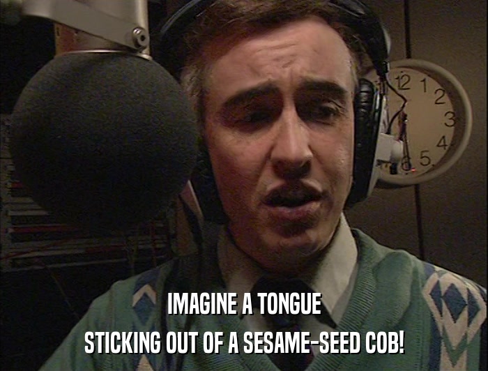 IMAGINE A TONGUE STICKING OUT OF A SESAME-SEED COB! 