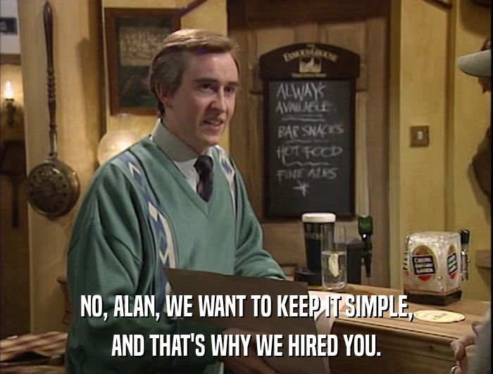 NO, ALAN, WE WANT TO KEEP IT SIMPLE, AND THAT'S WHY WE HIRED YOU. 