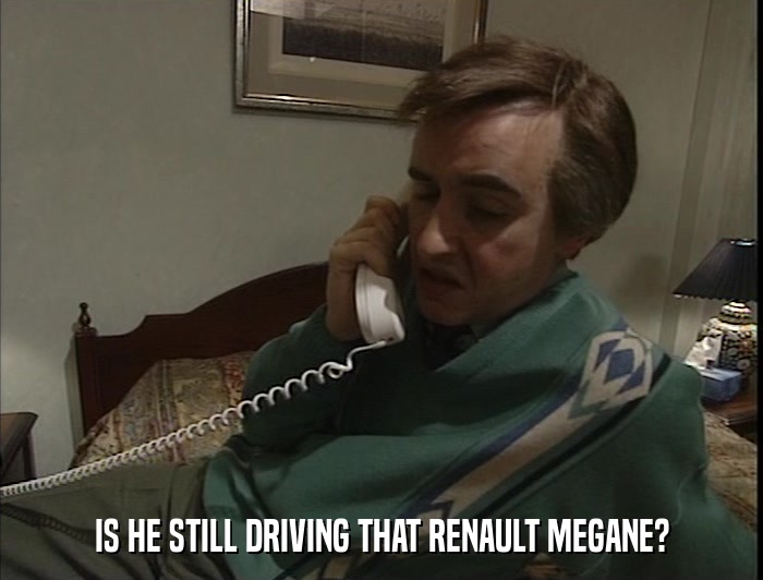 IS HE STILL DRIVING THAT RENAULT MEGANE?  