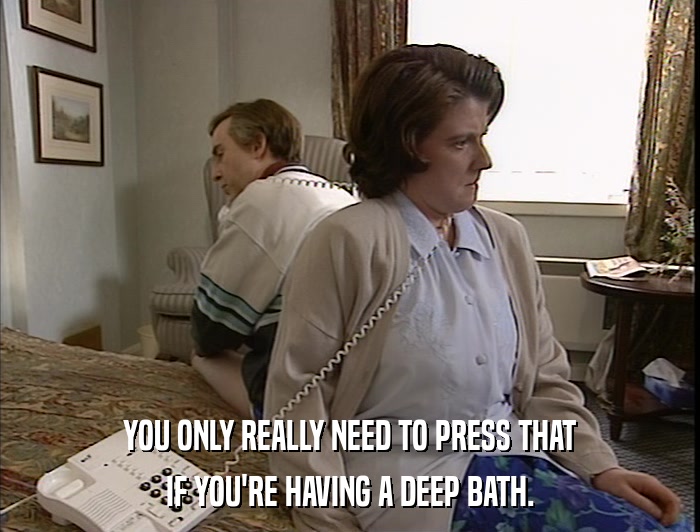 YOU ONLY REALLY NEED TO PRESS THAT IF YOU'RE HAVING A DEEP BATH. 