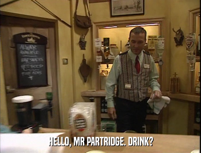 HELLO, MR PARTRIDGE. DRINK?  