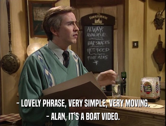 - LOVELY PHRASE, VERY SIMPLE, VERY MOVING. - ALAN, IT'S A BOAT VIDEO. 