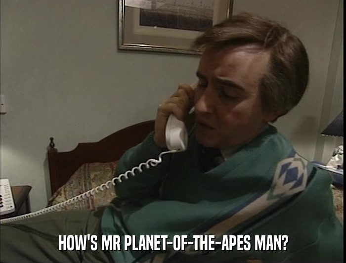 HOW'S MR PLANET-OF-THE-APES MAN?  