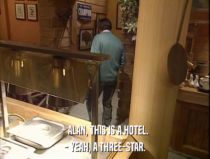 - ALAN, THIS IS A HOTEL. - YEAH, A THREE-STAR. 
