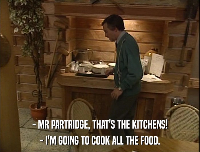 - MR PARTRIDGE, THAT'S THE KITCHENS! - I'M GOING TO COOK ALL THE FOOD. 