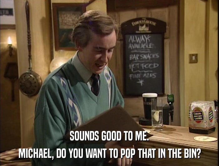 SOUNDS GOOD TO ME. MICHAEL, DO YOU WANT TO POP THAT IN THE BIN? 