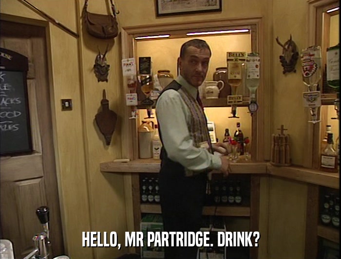 HELLO, MR PARTRIDGE. DRINK?  