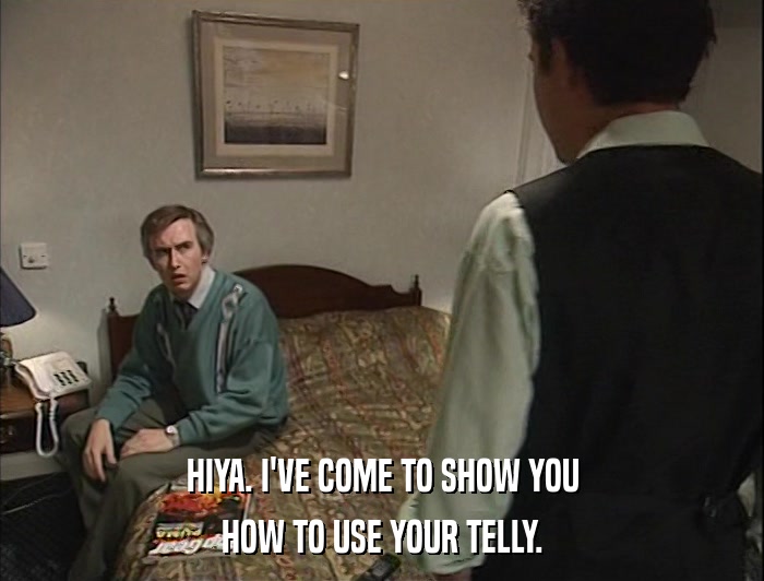 HIYA. I'VE COME TO SHOW YOU HOW TO USE YOUR TELLY. 