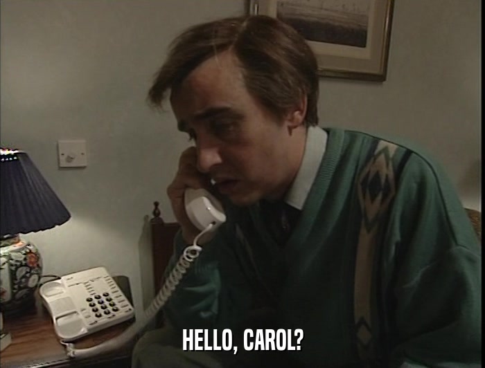 HELLO, CAROL?  