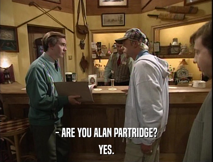 - ARE YOU ALAN PARTRIDGE? YES. 