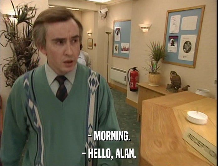 - MORNING. - HELLO, ALAN. 