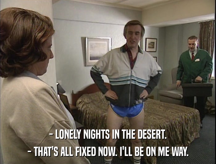 - LONELY NIGHTS IN THE DESERT. - THAT'S ALL FIXED NOW. I'LL BE ON ME WAY. 