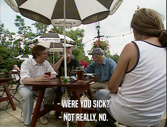 - WERE YOU SICK? - NOT REALLY, NO. 