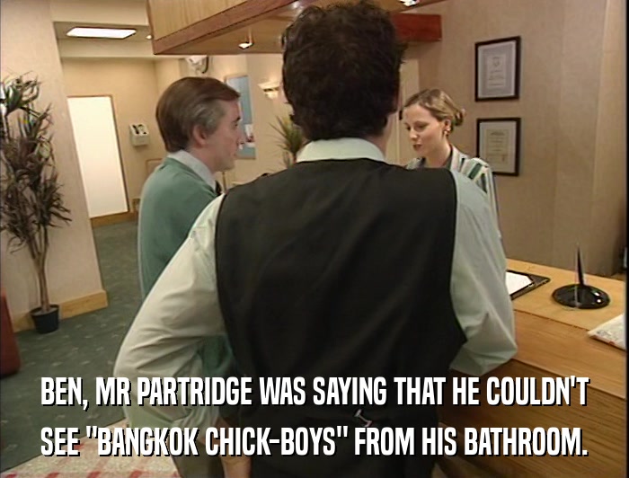 BEN, MR PARTRIDGE WAS SAYING THAT HE COULDN'T SEE 