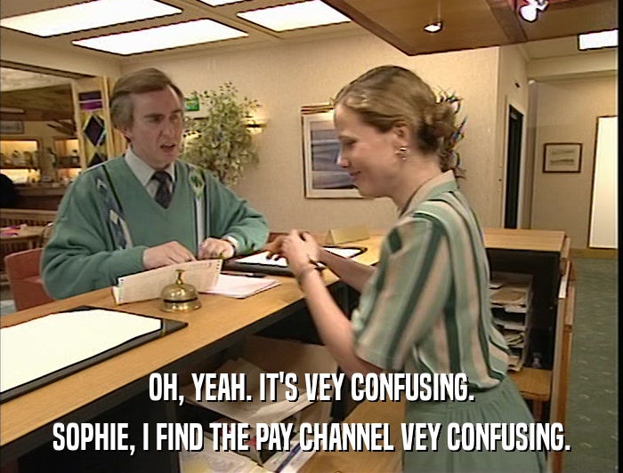 OH, YEAH. IT'S VEY CONFUSING. SOPHIE, I FIND THE PAY CHANNEL VEY CONFUSING. 