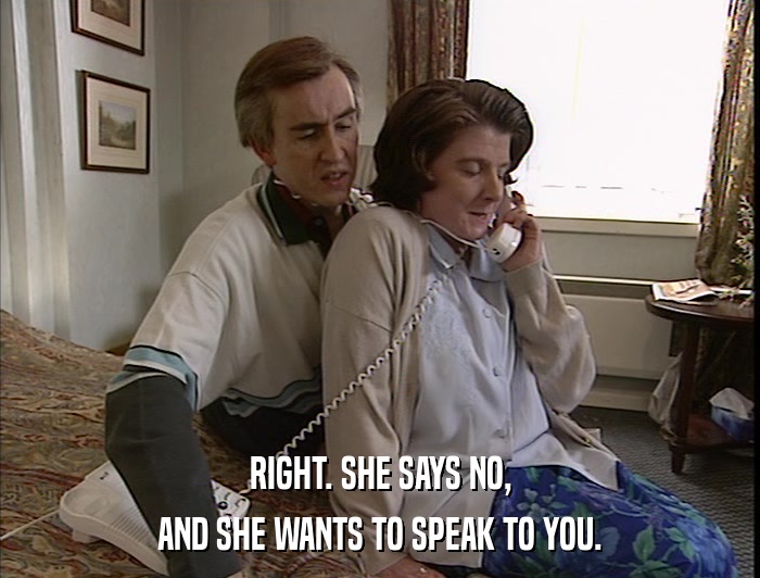 RIGHT. SHE SAYS NO, AND SHE WANTS TO SPEAK TO YOU. 