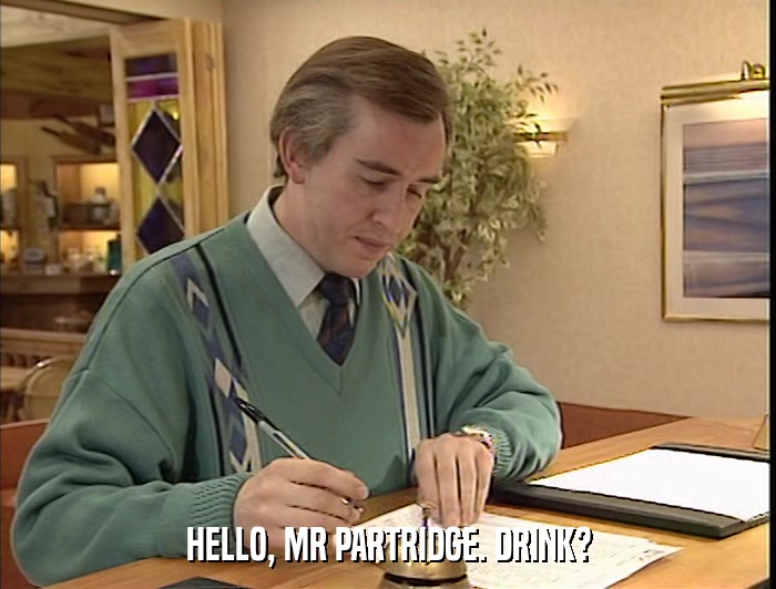 HELLO, MR PARTRIDGE. DRINK?  