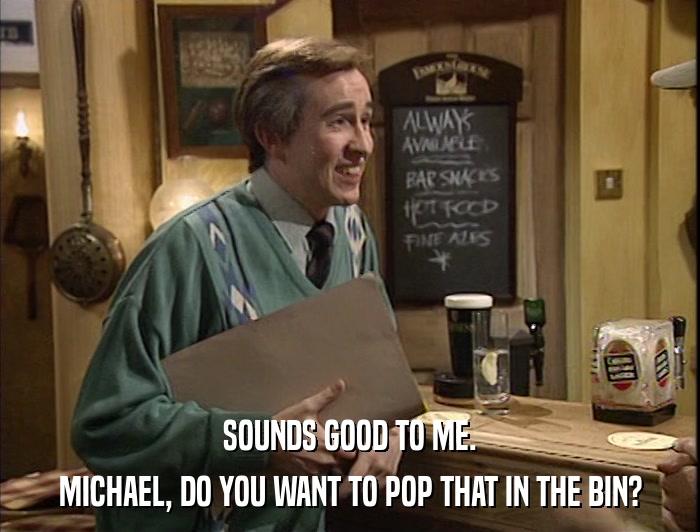 SOUNDS GOOD TO ME. MICHAEL, DO YOU WANT TO POP THAT IN THE BIN? 
