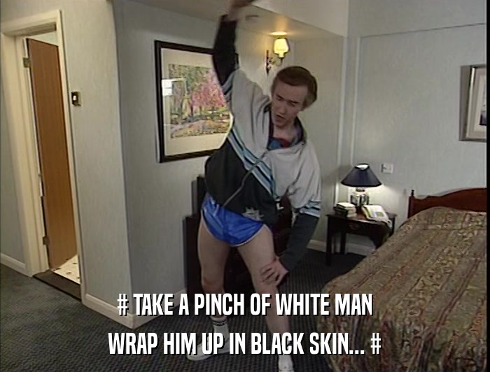 # TAKE A PINCH OF WHITE MAN WRAP HIM UP IN BLACK SKIN... # 
