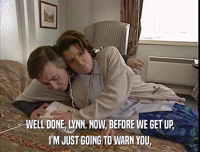 WELL DONE, LYNN. NOW, BEFORE WE GET UP, I'M JUST GOING TO WARN YOU, 