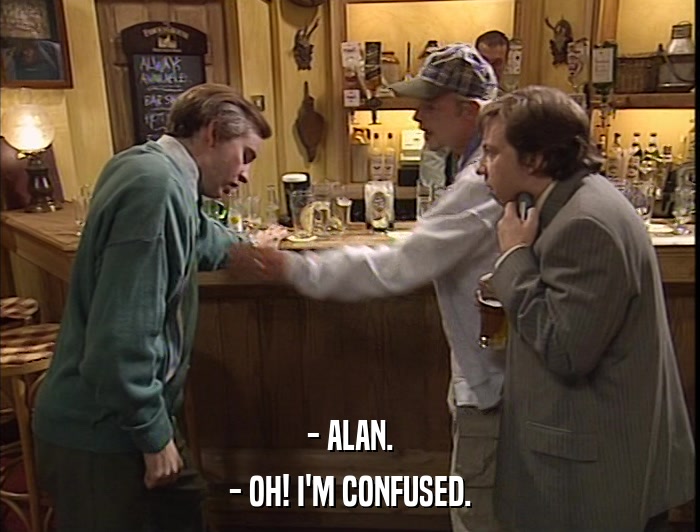 - ALAN. - OH! I'M CONFUSED. 