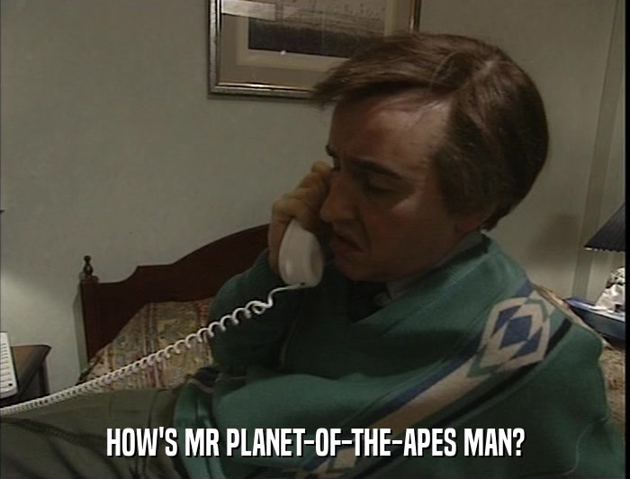 HOW'S MR PLANET-OF-THE-APES MAN?  