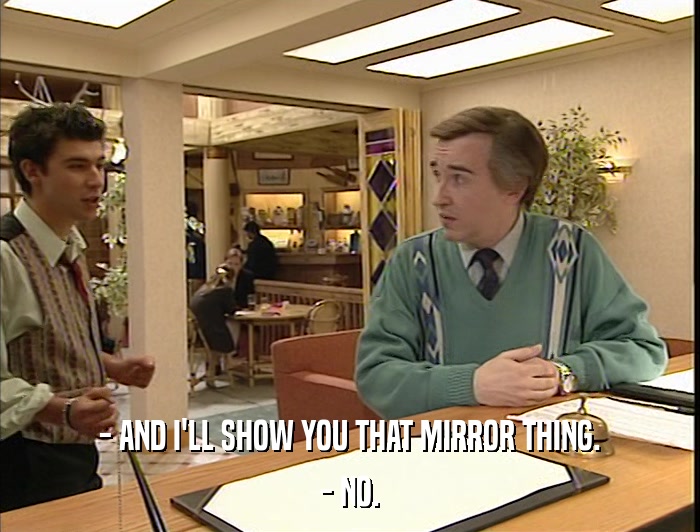 - AND I'LL SHOW YOU THAT MIRROR THING. - NO. 