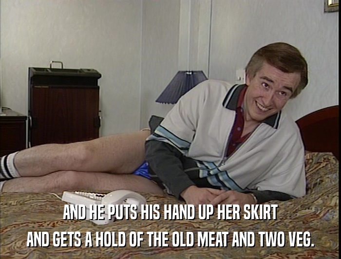 AND HE PUTS HIS HAND UP HER SKIRT AND GETS A HOLD OF THE OLD MEAT AND TWO VEG. 